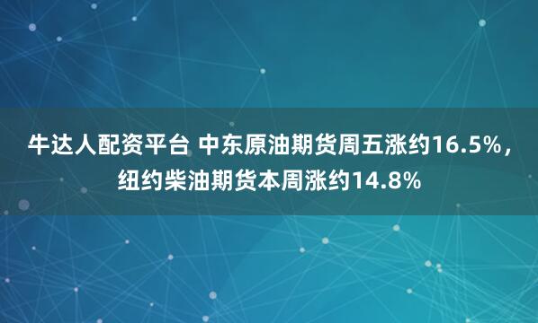 牛达人配资平台 中东原油期货周五涨约16.5%，纽约柴油期货本周涨约14.8%