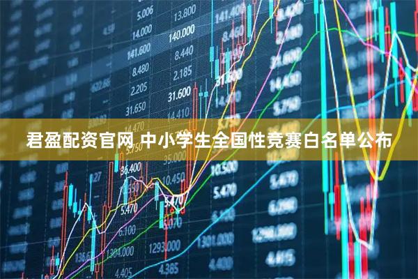 君盈配资官网 中小学生全国性竞赛白名单公布
