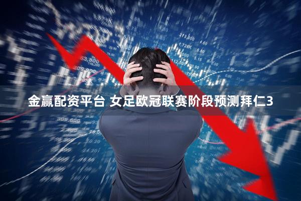 金赢配资平台 女足欧冠联赛阶段预测拜仁3