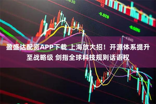 盈盛达配资APP下载 上海放大招！开源体系提升至战略级 剑指全球科技规则话语权