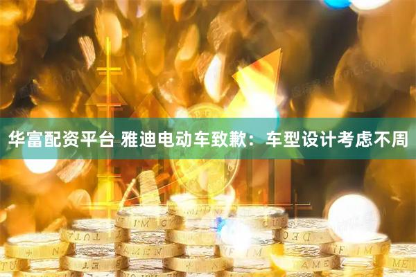 华富配资平台 雅迪电动车致歉：车型设计考虑不周