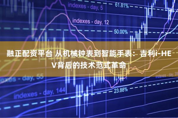 融正配资平台 从机械钟表到智能手表：吉利i-HEV背后的技术范式革命
