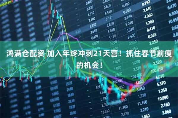 鸿满仓配资 加入年终冲刺21天营！抓住春节前瘦的机会！