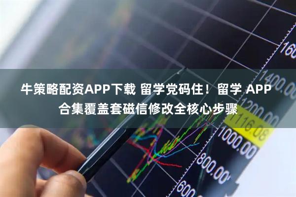 牛策略配资APP下载 留学党码住！留学 APP 合集覆盖套磁信修改全核心步骤