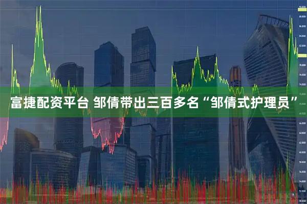 富捷配资平台 邹倩带出三百多名“邹倩式护理员”