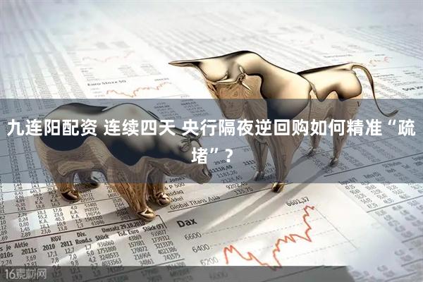 九连阳配资 连续四天 央行隔夜逆回购如何精准“疏堵”？